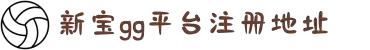 新宝GG-「专业的游戏注册平台」